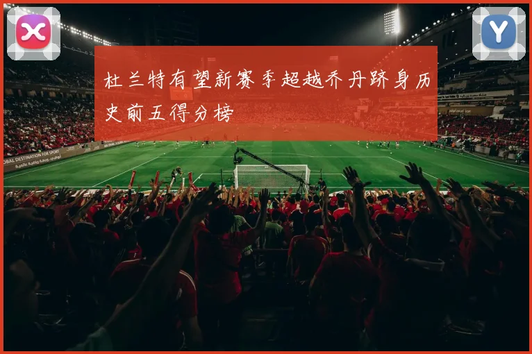 杜兰特有望新赛季超越乔丹跻身历史前五得分榜