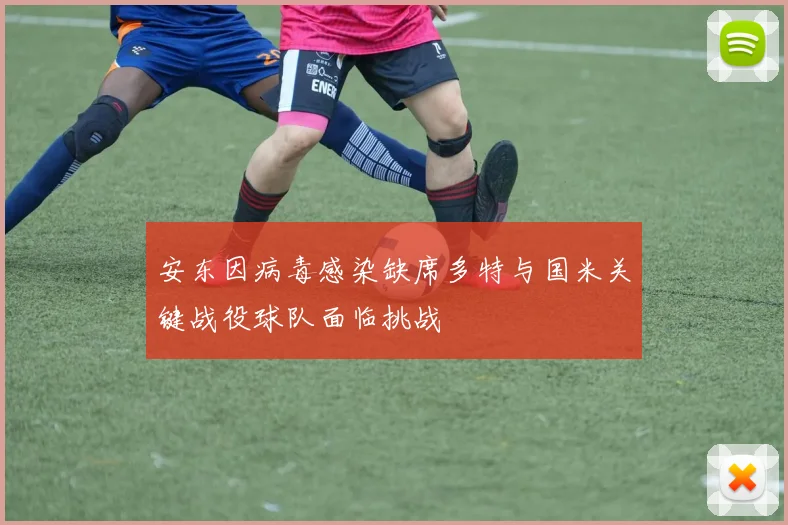 安东因病毒感染缺席多特与国米关键战役球队面临挑战