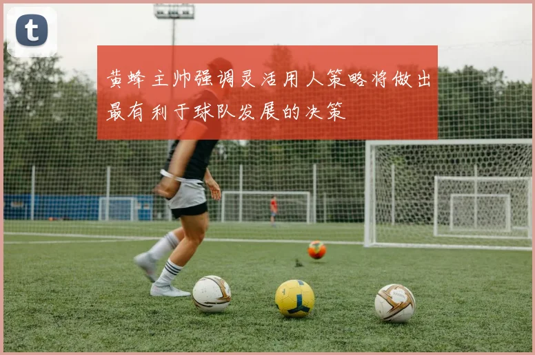 黄蜂主帅强调灵活用人策略将做出最有利于球队发展的决策