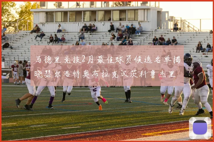 马德里竞技2月最佳球员候选名单揭晓瑟尔洛特奥布拉克汉茨科鲁杰里入围