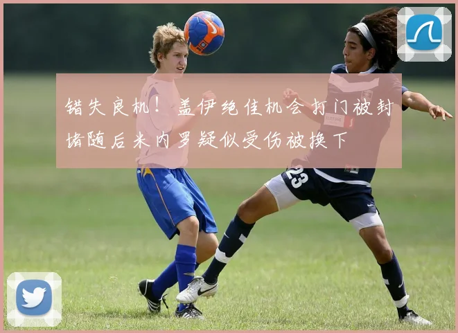 错失良机！盖伊绝佳机会打门被封堵随后米内罗疑似受伤被换下