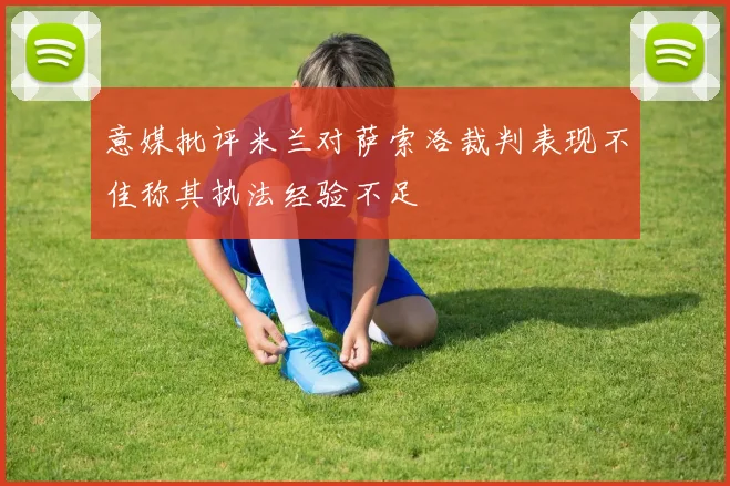 意媒批评米兰对萨索洛裁判表现不佳称其执法经验不足