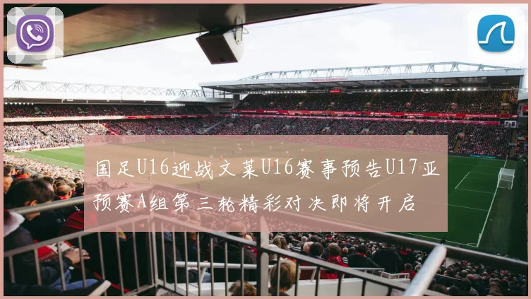 国足U16迎战文莱U16赛事预告U17亚预赛A组第三轮精彩对决即将开启