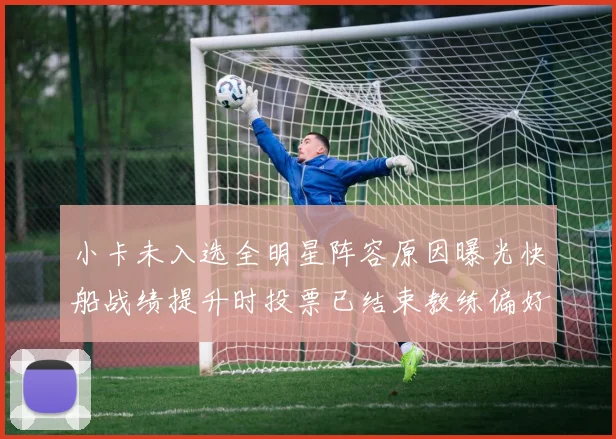 小卡未入选全明星阵容原因曝光快船战绩提升时投票已结束教练偏好影响选人