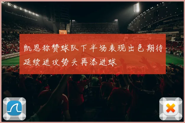 凯恩称赞球队下半场表现出色期待延续进攻势头再添进球