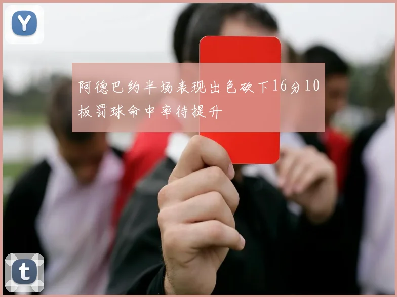阿德巴约半场表现出色砍下16分10板罚球命中率待提升
