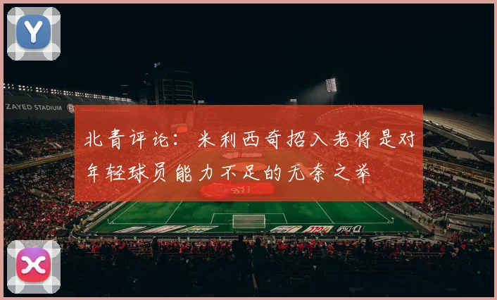 北青评论：米利西奇招入老将是对年轻球员能力不足的无奈之举