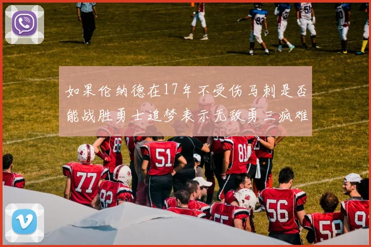 如果伦纳德在17年不受伤马刺是否能战胜勇士追梦表示无敌勇三疯难以阻挡