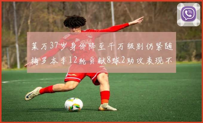 莱万37岁身价降至千万级别仍紧随梅罗本季12轮贡献8球2助攻表现不俗