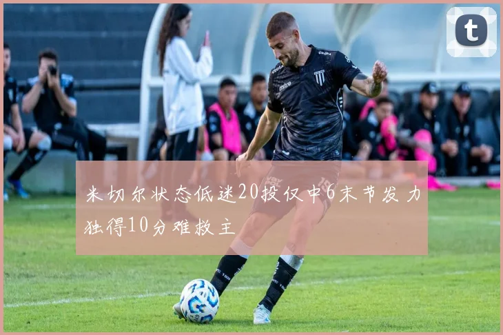 米切尔状态低迷20投仅中6末节发力独得10分难救主