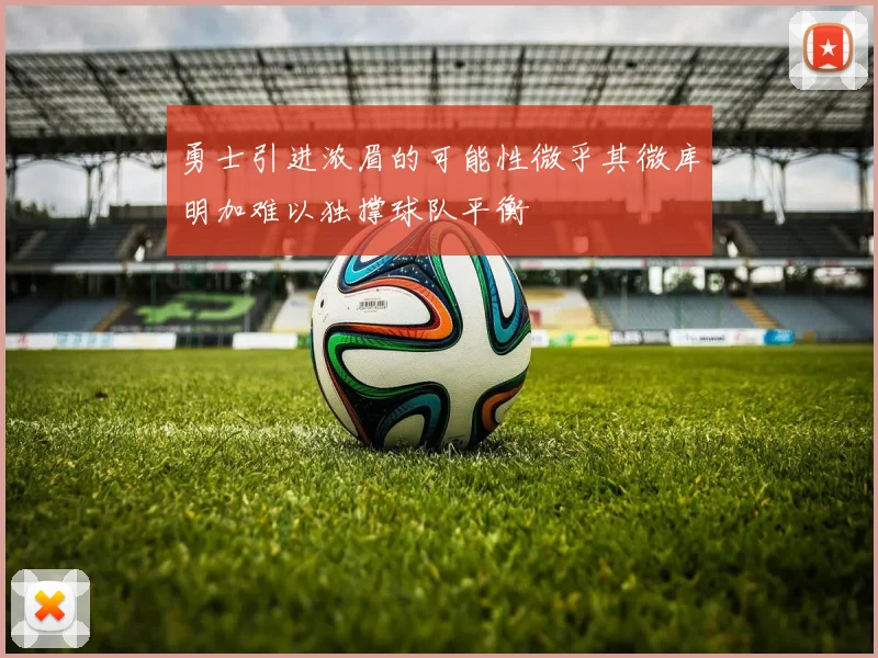 勇士引进浓眉的可能性微乎其微库明加难以独撑球队平衡